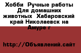 Хобби. Ручные работы Для домашних животных. Хабаровский край,Николаевск-на-Амуре г.